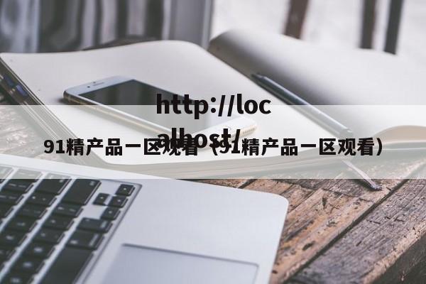 91精产品一区观看（91精产品一区观看）