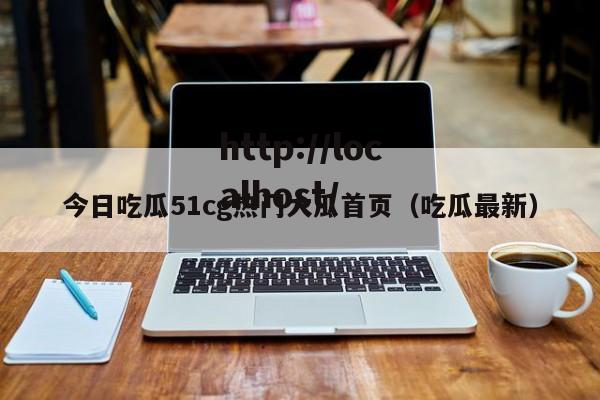 今日吃瓜51cg热门大瓜首页(吃瓜最新)