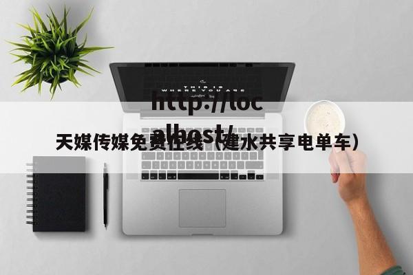 天媒传媒免费在线(建水共享电单车)